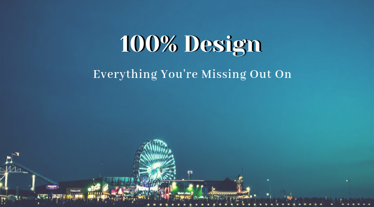 100% Design_ Everything You're Missing Out On
