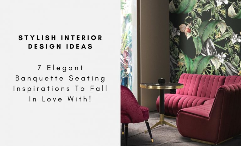 7 Elegant Banquette Seating Inspirations To Fall In Love With!