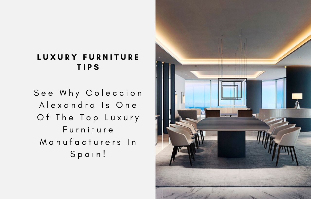 See Why Coleccion Alexandra Is One Of The Top Luxury Furniture Manufacturers In Spain!