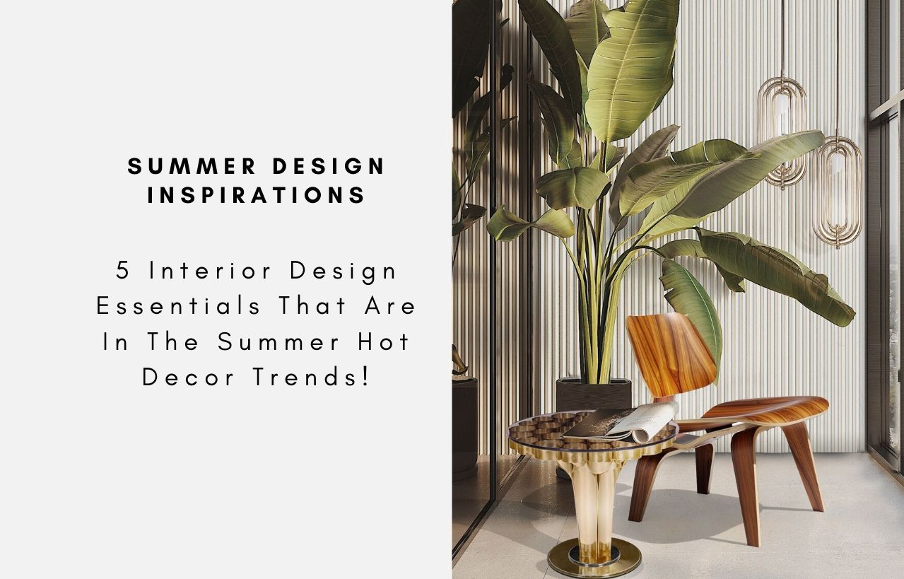 5 Interior Design Essentials That Are In The Summer Hot Decor Trends!