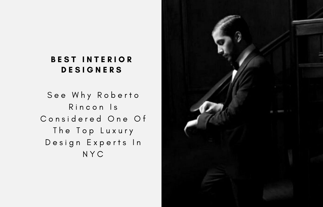 See Why Roberto Rincon Is Considered One Of The Top Luxury Design Experts In NYC