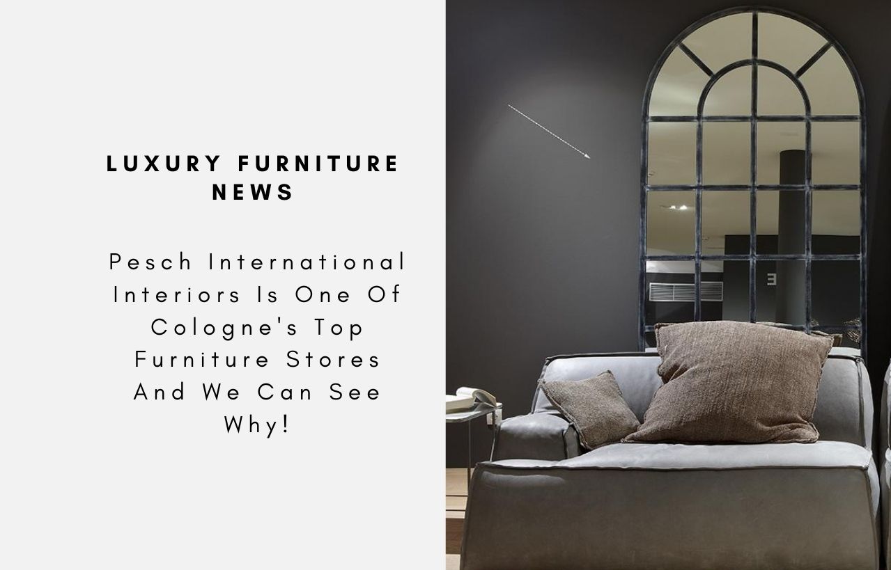 Pesch International Interiors Is One Of Cologne's Top Furniture Stores And We Can See Why!