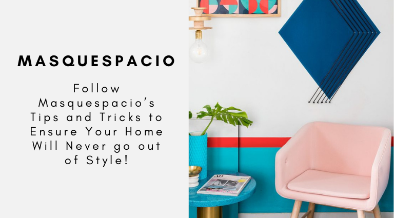 Follow Masquespacio’s Tips and Tricks to Ensure Your Home Will Never go out of Style!