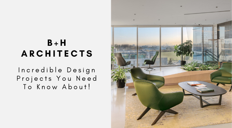 B+H Architects Incredible Design Projects You Need To Know About!
