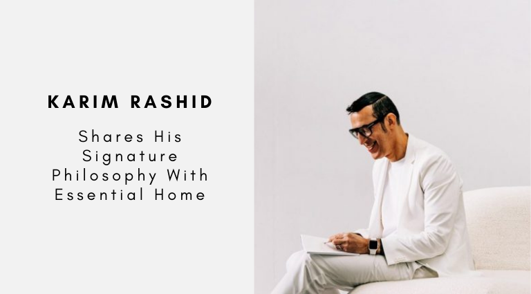 Karim Rashid Shares His Signature Philosophy With Essential Home The New Collection We’re All Waiting For!