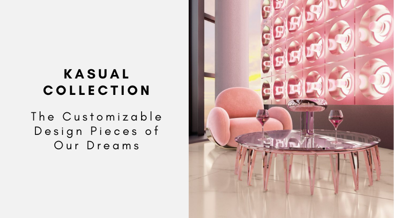 Kasual Collection The Customizable Design Pieces of Our Dreams
